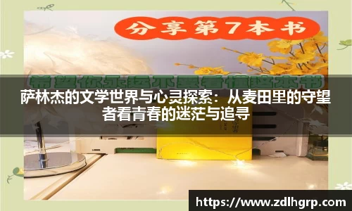 萨林杰的文学世界与心灵探索：从麦田里的守望者看青春的迷茫与追寻