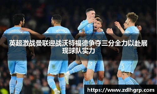 英超激战曼联迎战沃特福德争夺三分全力以赴展现球队实力