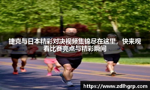 捷克与日本精彩对决视频集锦尽在这里，快来观看比赛亮点与精彩瞬间