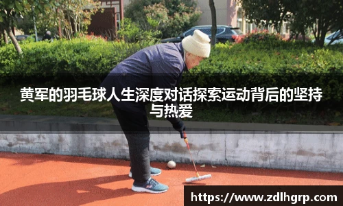 黄军的羽毛球人生深度对话探索运动背后的坚持与热爱