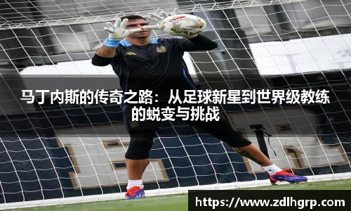 马丁内斯的传奇之路：从足球新星到世界级教练的蜕变与挑战