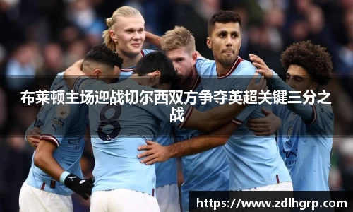 布莱顿主场迎战切尔西双方争夺英超关键三分之战