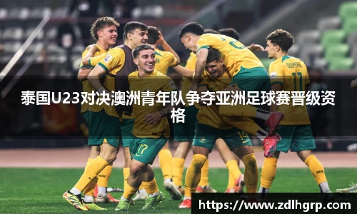 泰国U23对决澳洲青年队争夺亚洲足球赛晋级资格