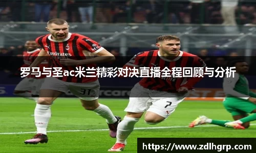 罗马与圣ac米兰精彩对决直播全程回顾与分析